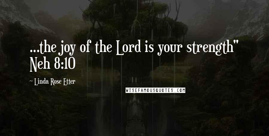 Linda Rose Etter Quotes: ...the joy of the Lord is your strength" Neh 8:10