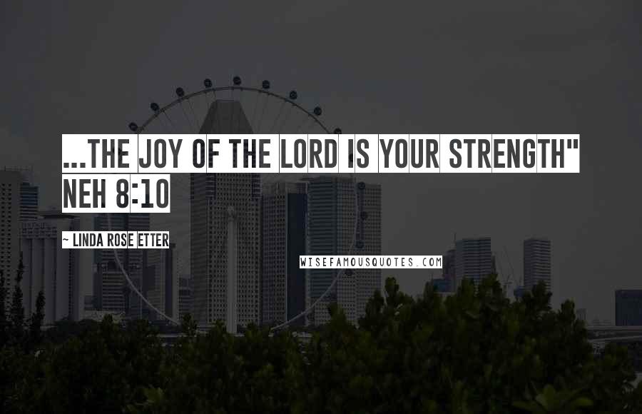 Linda Rose Etter Quotes: ...the joy of the Lord is your strength" Neh 8:10