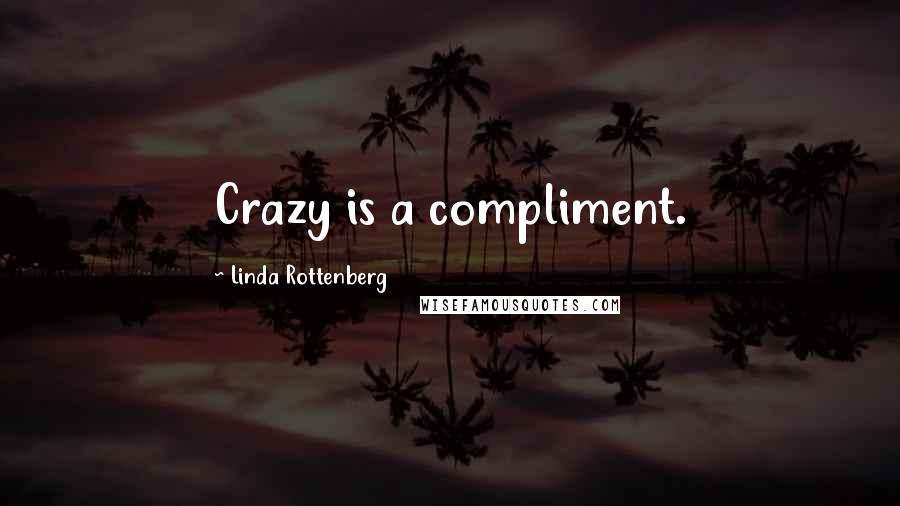 Linda Rottenberg Quotes: Crazy is a compliment.