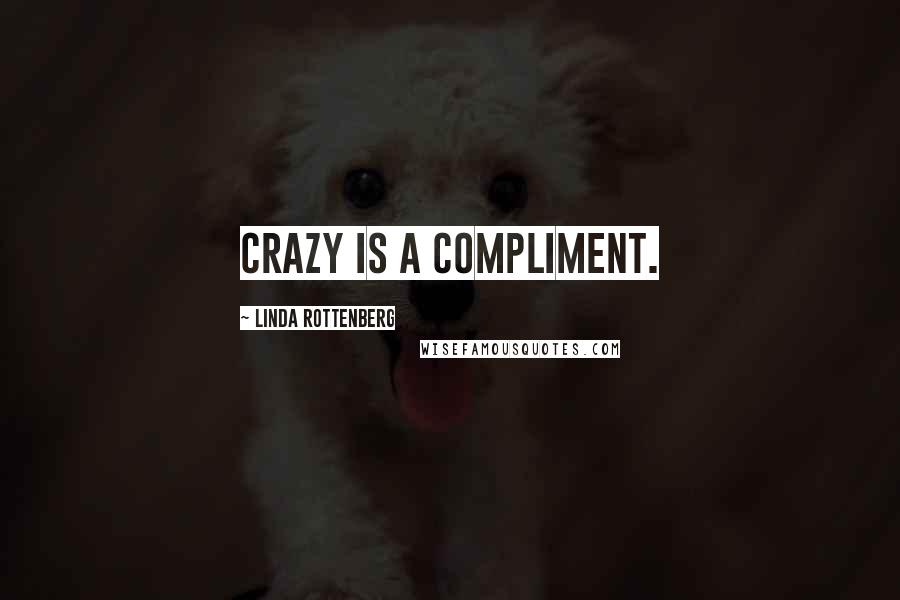 Linda Rottenberg Quotes: Crazy is a compliment.