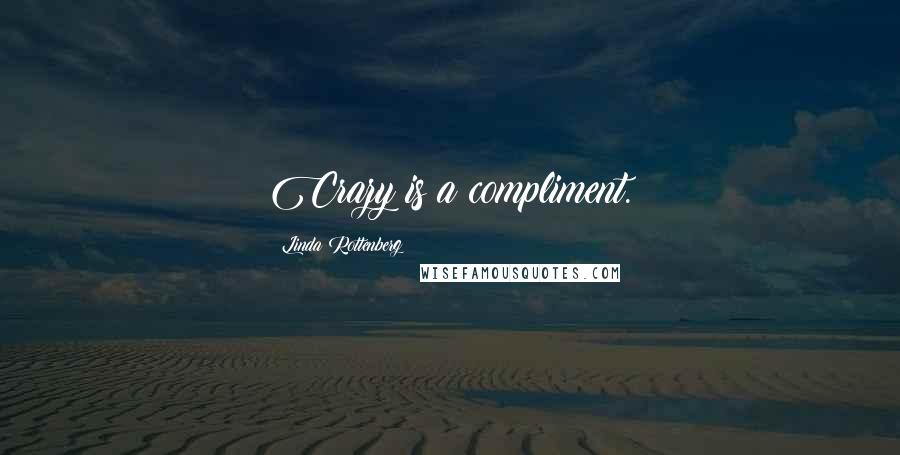 Linda Rottenberg Quotes: Crazy is a compliment.