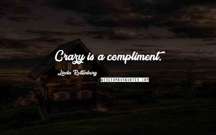 Linda Rottenberg Quotes: Crazy is a compliment.