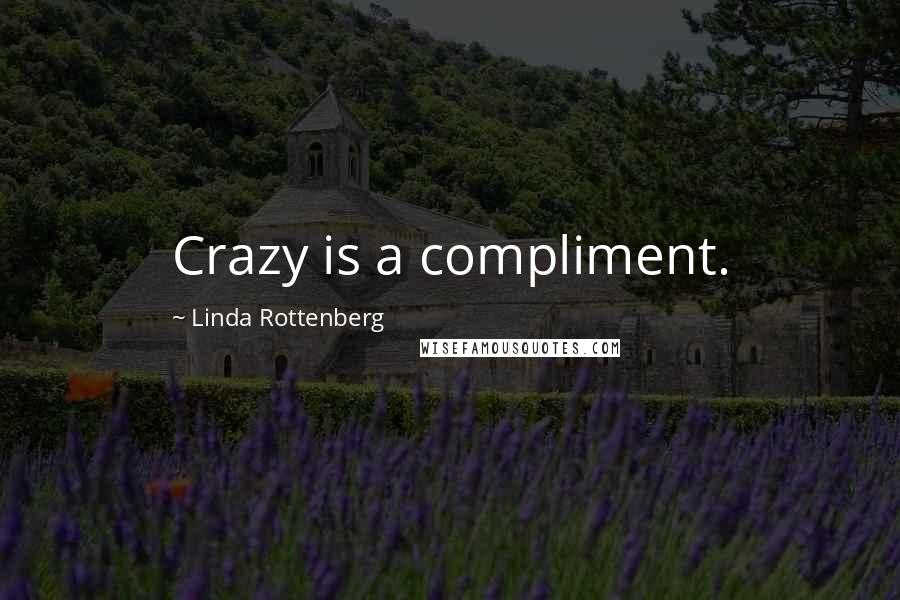 Linda Rottenberg Quotes: Crazy is a compliment.