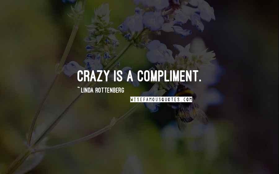 Linda Rottenberg Quotes: Crazy is a compliment.