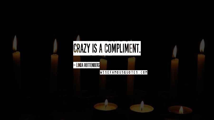 Linda Rottenberg Quotes: Crazy is a compliment.