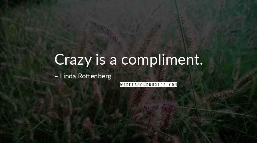 Linda Rottenberg Quotes: Crazy is a compliment.