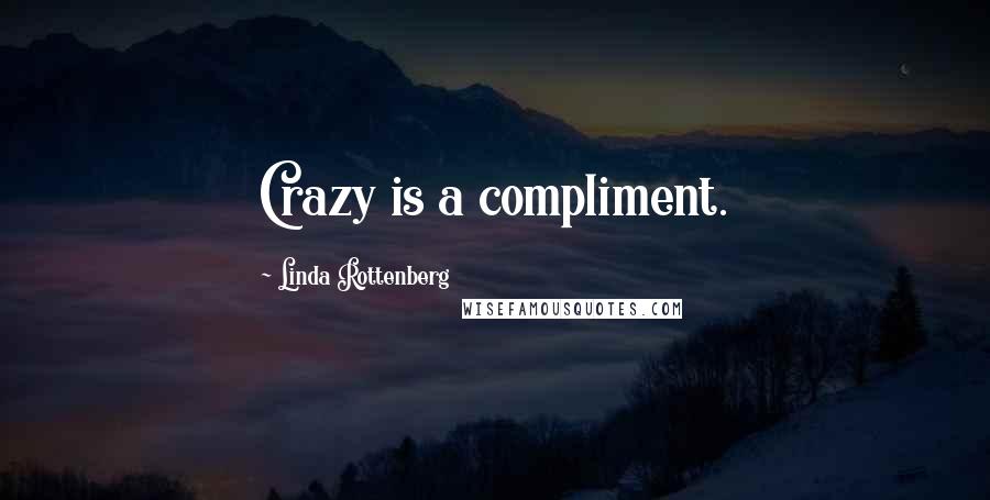 Linda Rottenberg Quotes: Crazy is a compliment.