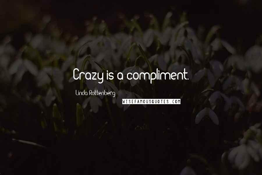 Linda Rottenberg Quotes: Crazy is a compliment.