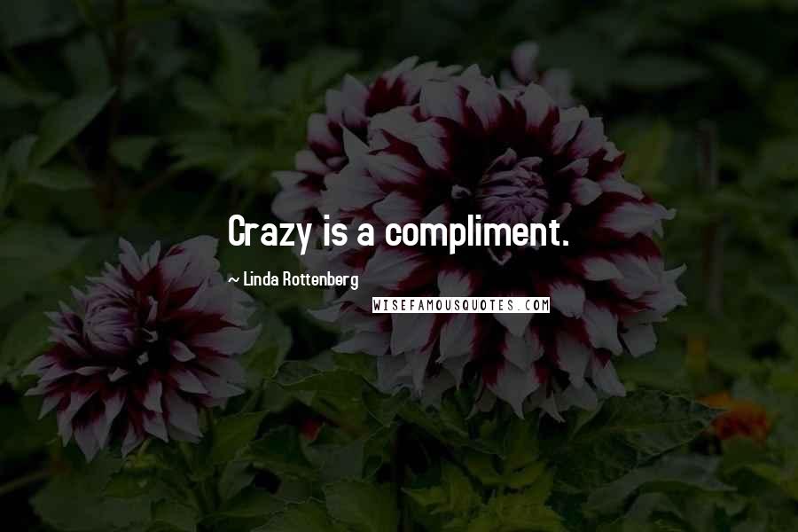 Linda Rottenberg Quotes: Crazy is a compliment.