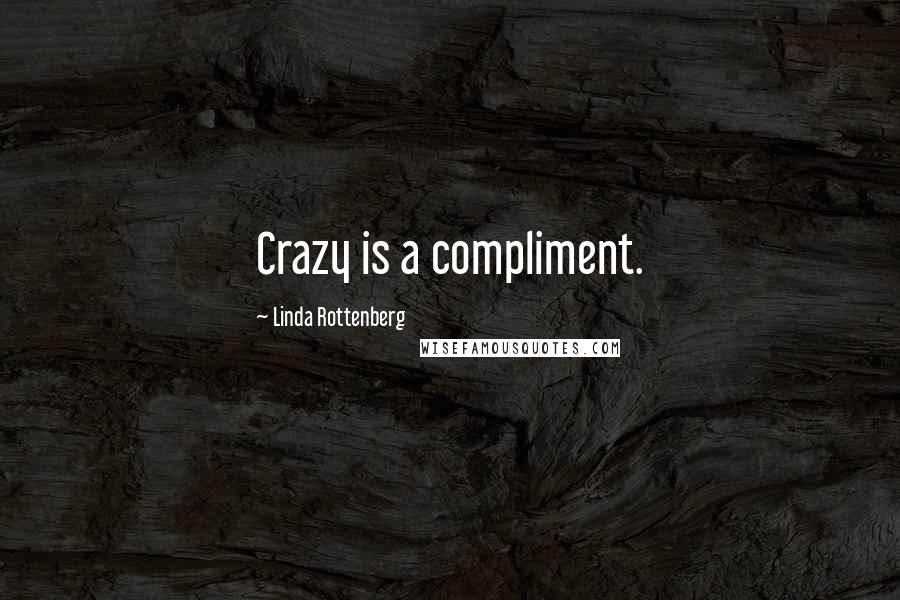 Linda Rottenberg Quotes: Crazy is a compliment.