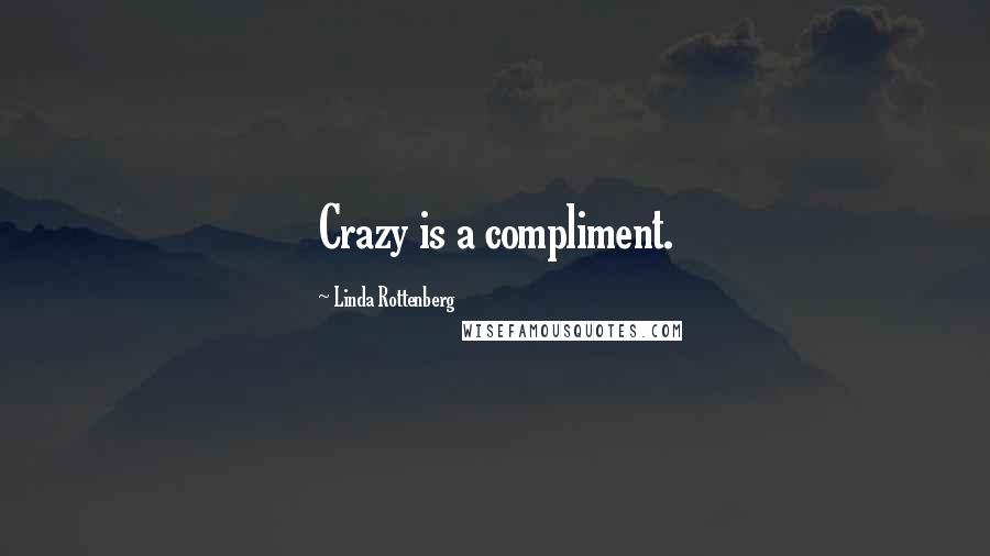 Linda Rottenberg Quotes: Crazy is a compliment.