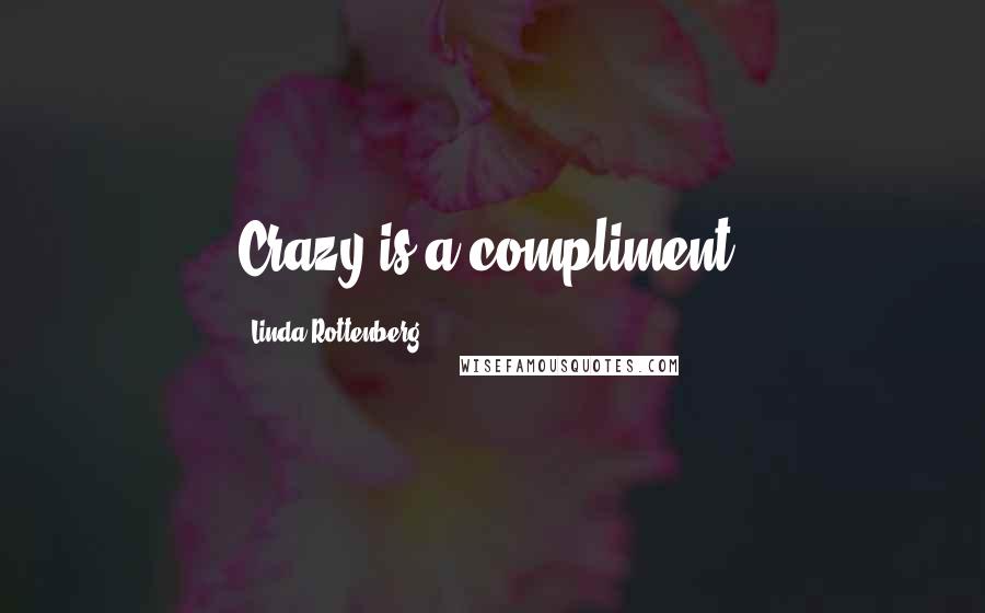 Linda Rottenberg Quotes: Crazy is a compliment.