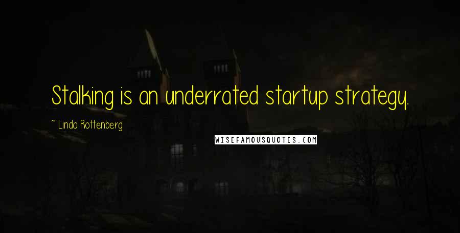 Linda Rottenberg Quotes: Stalking is an underrated startup strategy.
