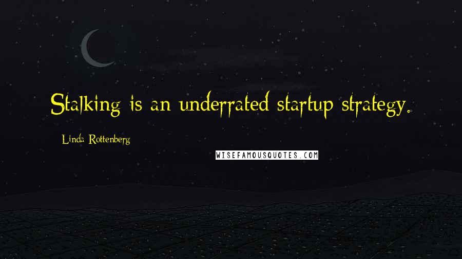 Linda Rottenberg Quotes: Stalking is an underrated startup strategy.