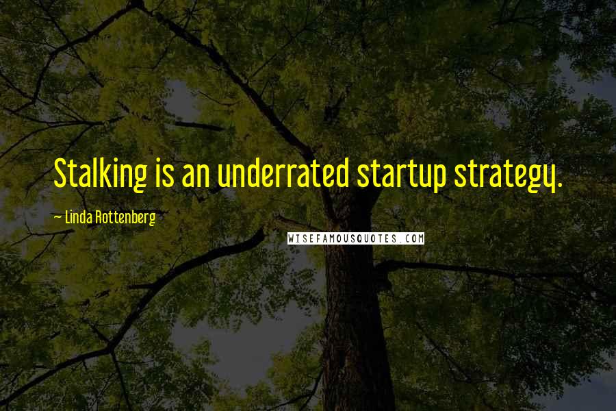 Linda Rottenberg Quotes: Stalking is an underrated startup strategy.
