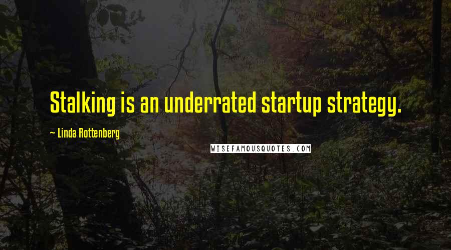Linda Rottenberg Quotes: Stalking is an underrated startup strategy.