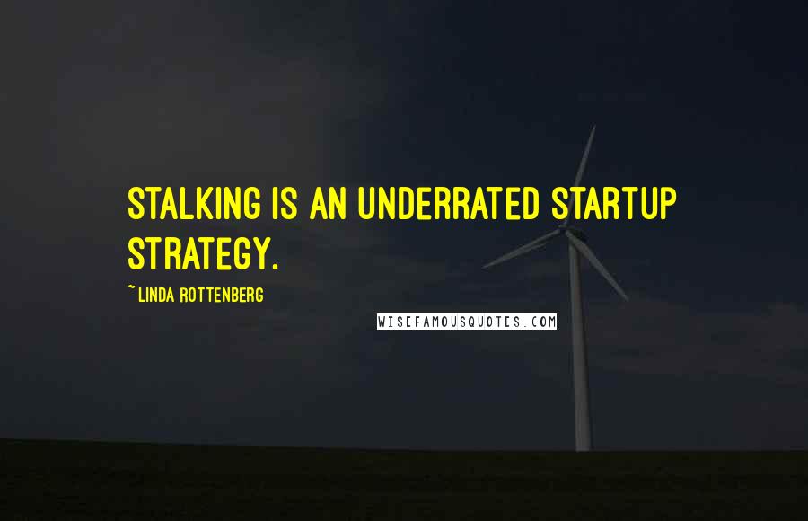 Linda Rottenberg Quotes: Stalking is an underrated startup strategy.