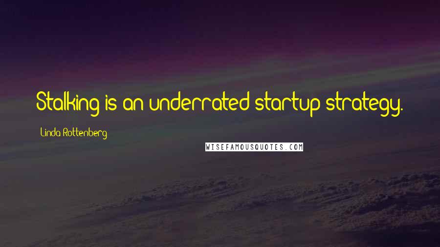 Linda Rottenberg Quotes: Stalking is an underrated startup strategy.