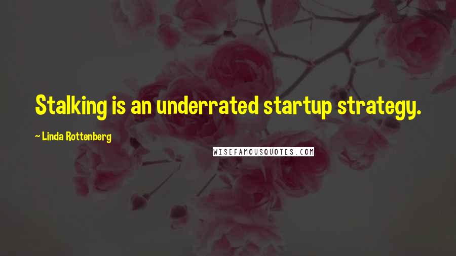 Linda Rottenberg Quotes: Stalking is an underrated startup strategy.