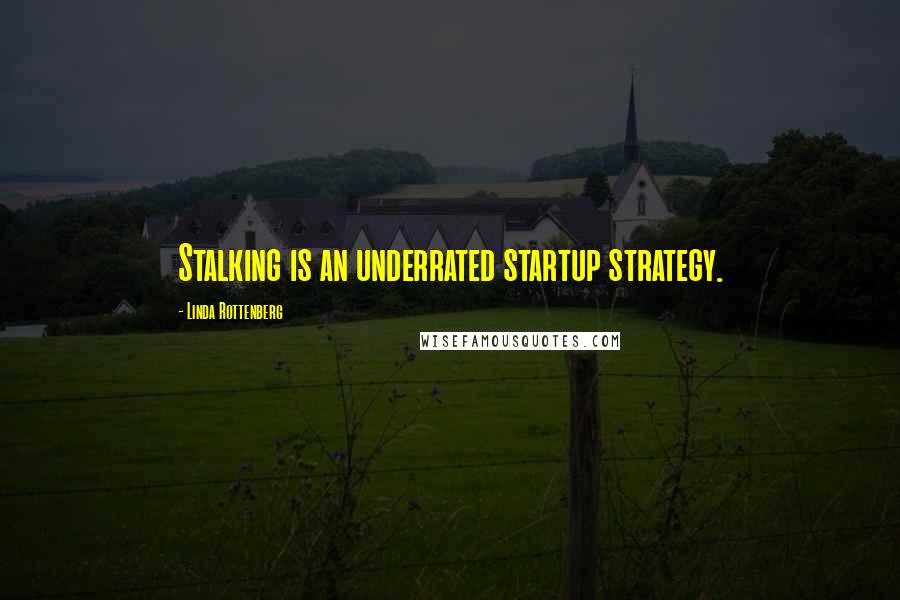 Linda Rottenberg Quotes: Stalking is an underrated startup strategy.