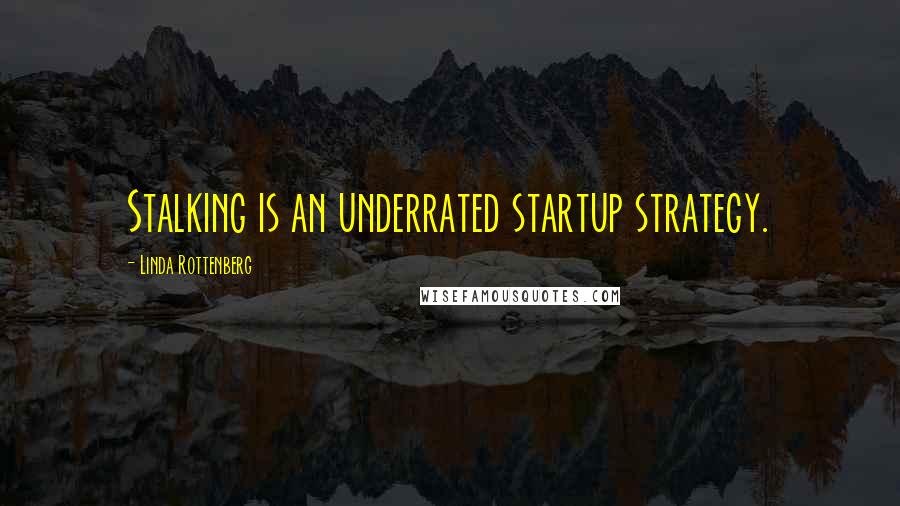 Linda Rottenberg Quotes: Stalking is an underrated startup strategy.