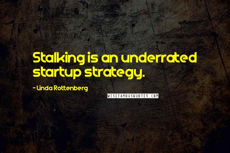 Linda Rottenberg Quotes: Stalking is an underrated startup strategy.