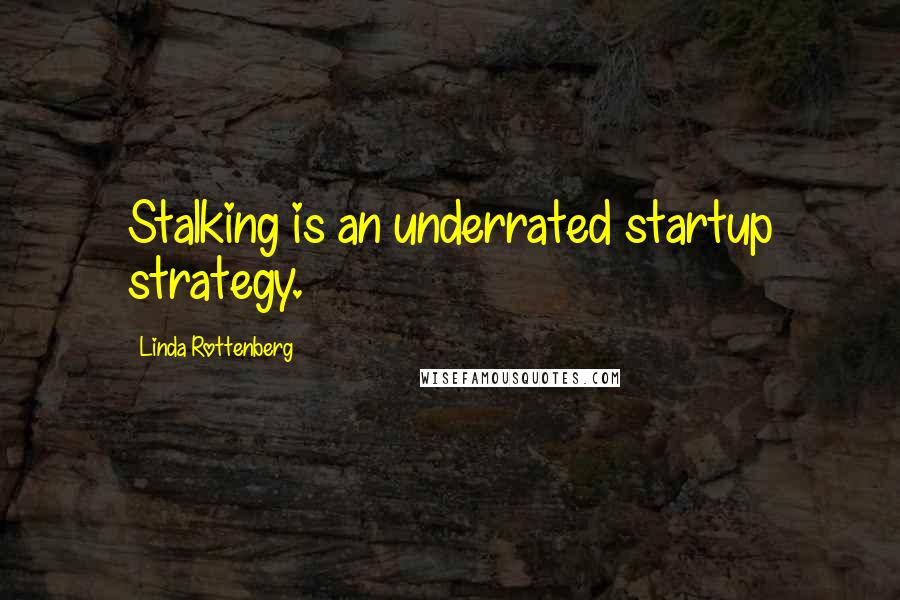 Linda Rottenberg Quotes: Stalking is an underrated startup strategy.
