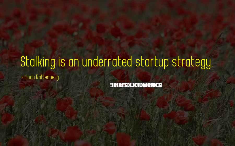Linda Rottenberg Quotes: Stalking is an underrated startup strategy.