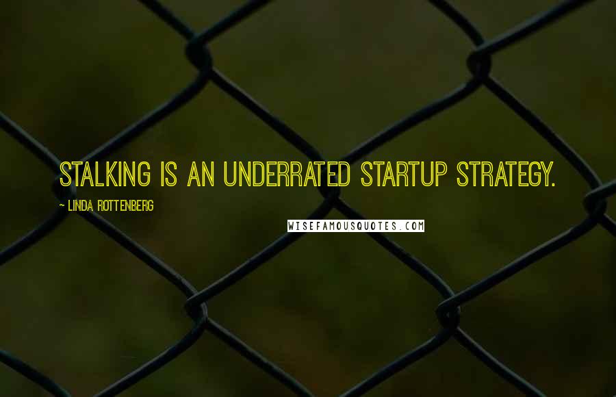 Linda Rottenberg Quotes: Stalking is an underrated startup strategy.