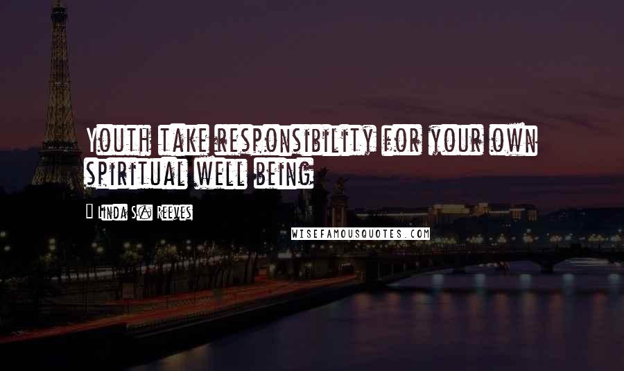 Linda S. Reeves Quotes: Youth take responsibility for your own spiritual well being