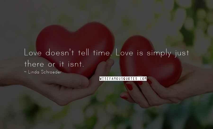Linda Schroeder Quotes: Love doesn't tell time. Love is simply just there or it isnt.