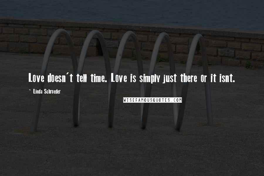 Linda Schroeder Quotes: Love doesn't tell time. Love is simply just there or it isnt.