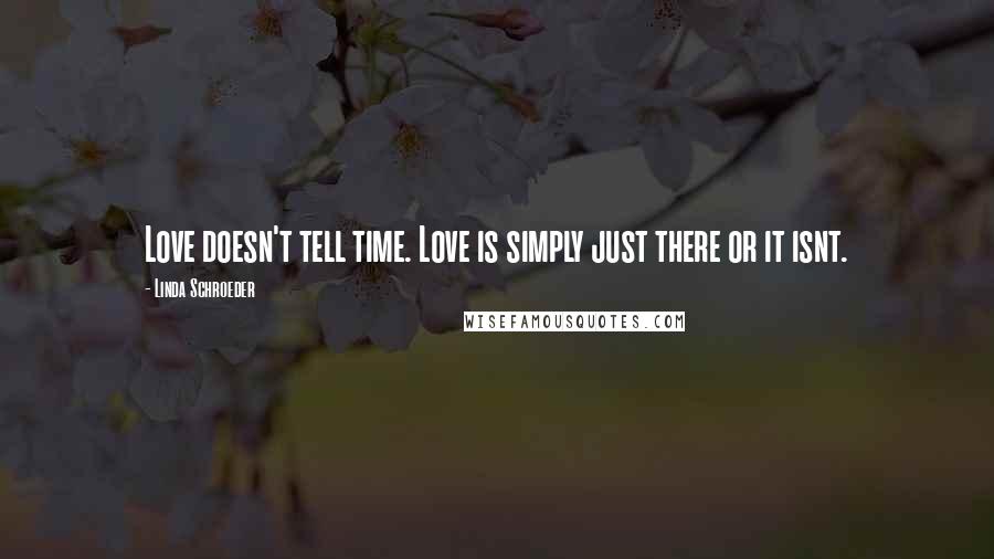 Linda Schroeder Quotes: Love doesn't tell time. Love is simply just there or it isnt.