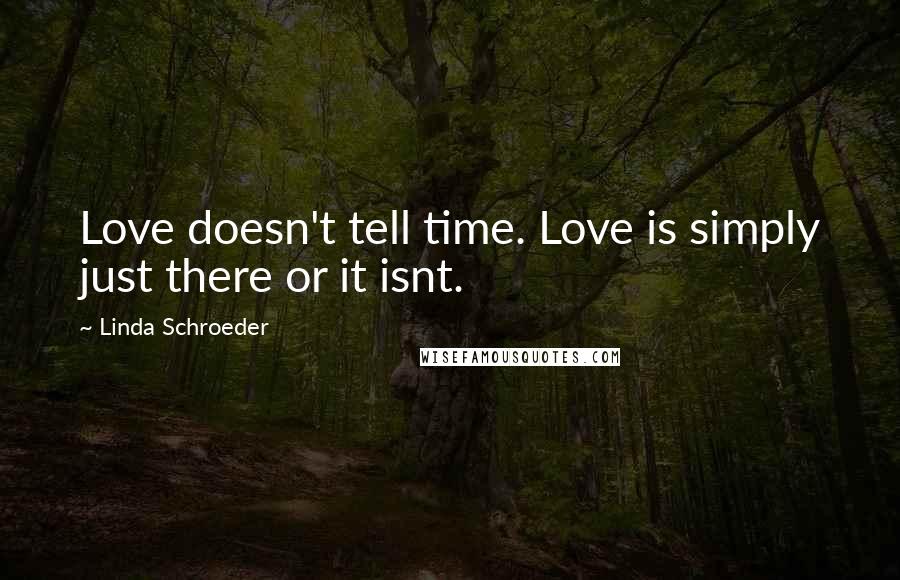 Linda Schroeder Quotes: Love doesn't tell time. Love is simply just there or it isnt.