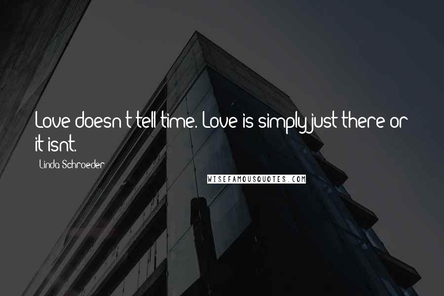 Linda Schroeder Quotes: Love doesn't tell time. Love is simply just there or it isnt.