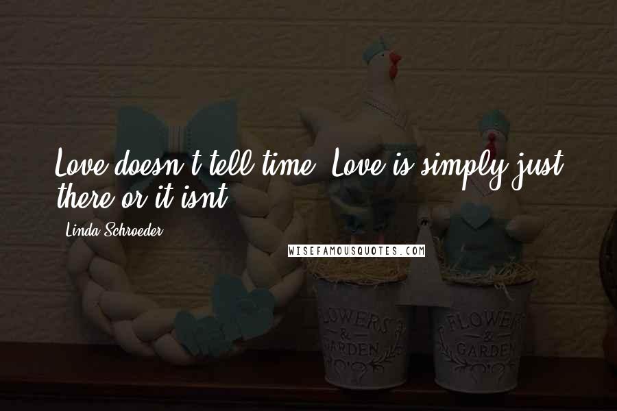 Linda Schroeder Quotes: Love doesn't tell time. Love is simply just there or it isnt.