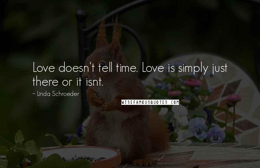 Linda Schroeder Quotes: Love doesn't tell time. Love is simply just there or it isnt.