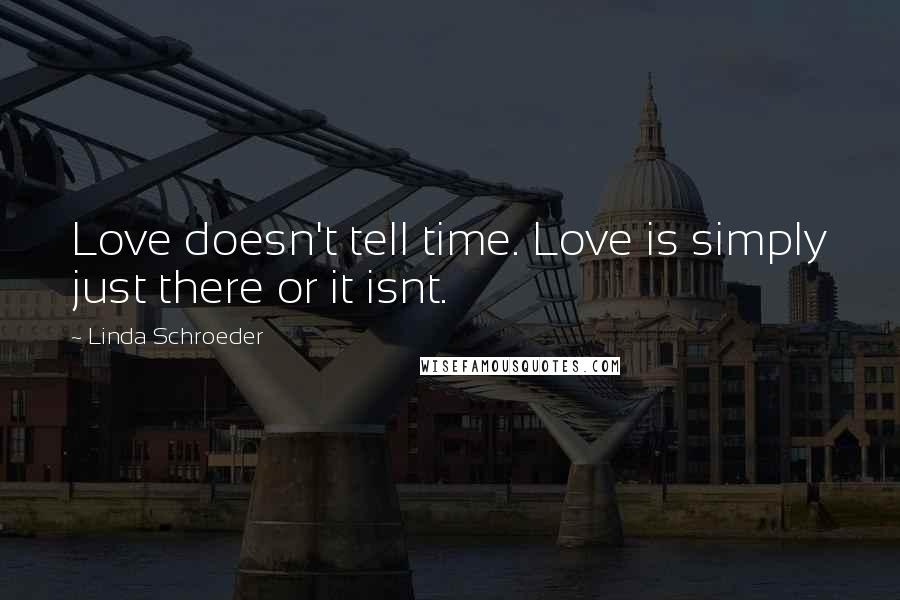 Linda Schroeder Quotes: Love doesn't tell time. Love is simply just there or it isnt.