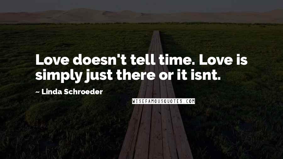 Linda Schroeder Quotes: Love doesn't tell time. Love is simply just there or it isnt.