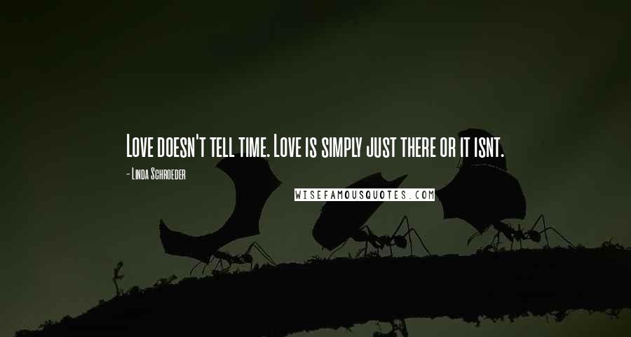 Linda Schroeder Quotes: Love doesn't tell time. Love is simply just there or it isnt.