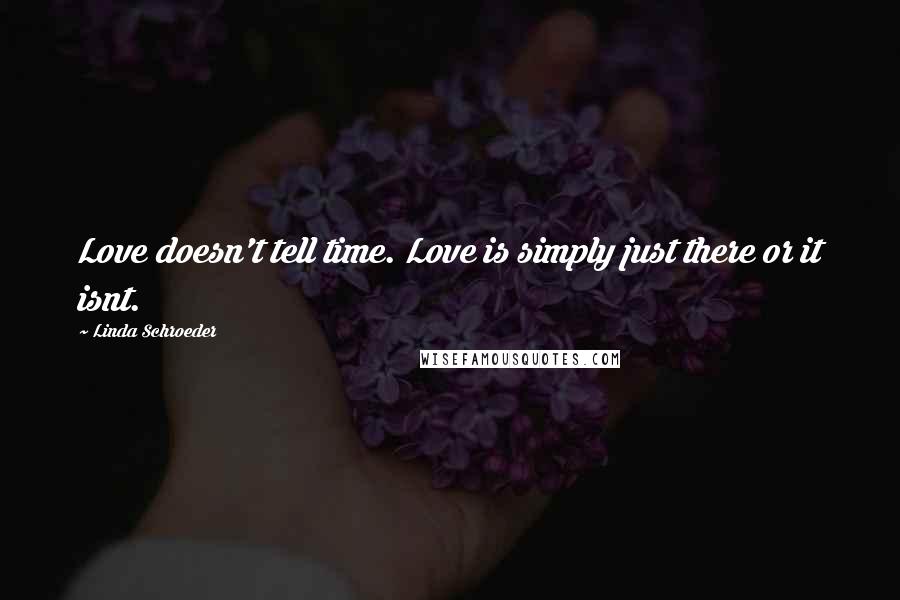 Linda Schroeder Quotes: Love doesn't tell time. Love is simply just there or it isnt.