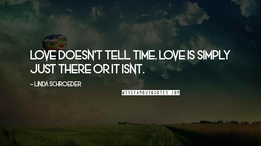 Linda Schroeder Quotes: Love doesn't tell time. Love is simply just there or it isnt.