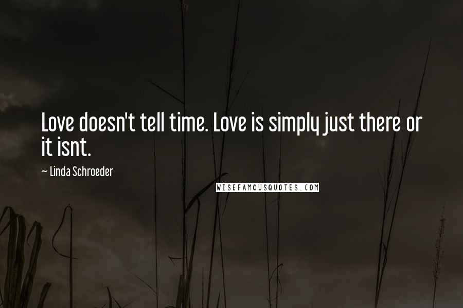 Linda Schroeder Quotes: Love doesn't tell time. Love is simply just there or it isnt.