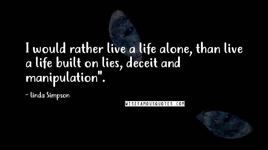 Linda Simpson Quotes: I would rather live a life alone, than live a life built on lies, deceit and manipulation".