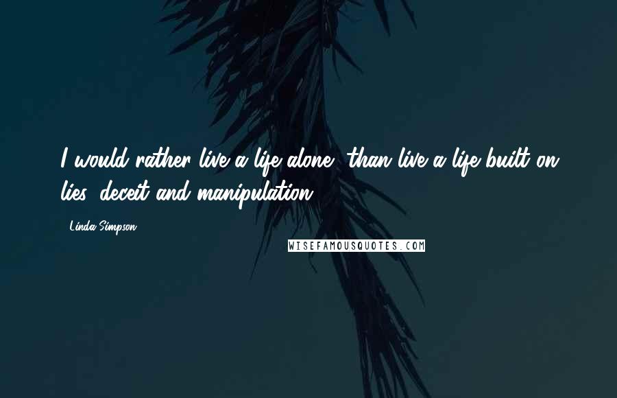 Linda Simpson Quotes: I would rather live a life alone, than live a life built on lies, deceit and manipulation".