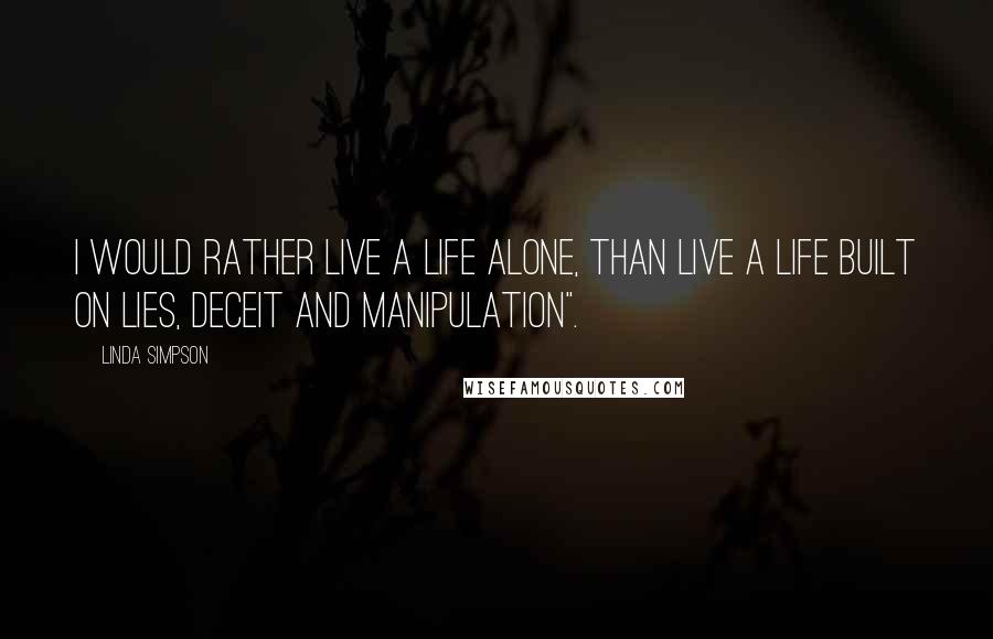 Linda Simpson Quotes: I would rather live a life alone, than live a life built on lies, deceit and manipulation".