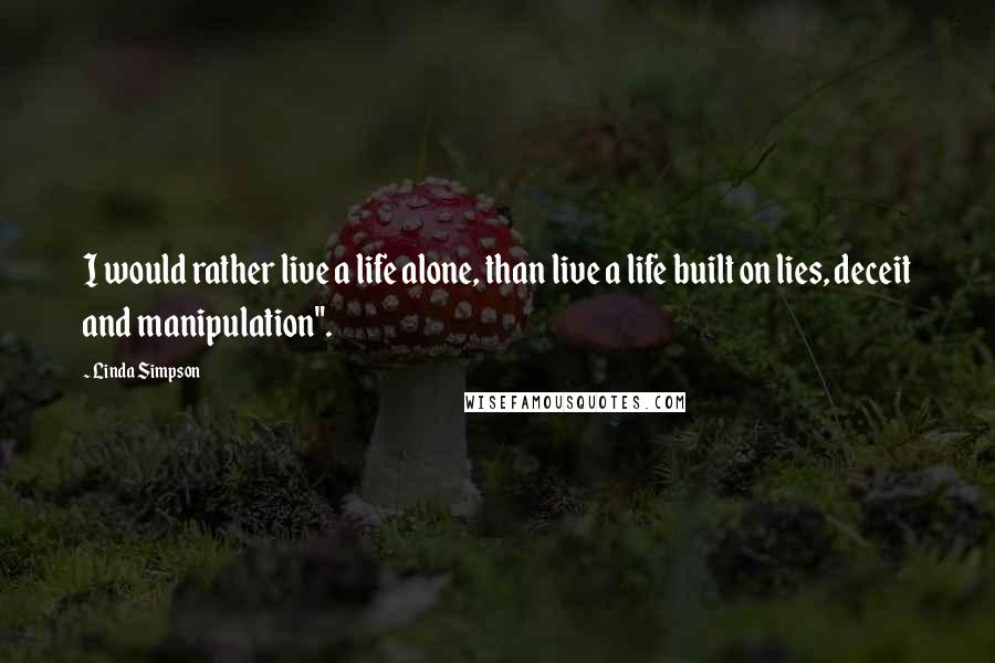 Linda Simpson Quotes: I would rather live a life alone, than live a life built on lies, deceit and manipulation".