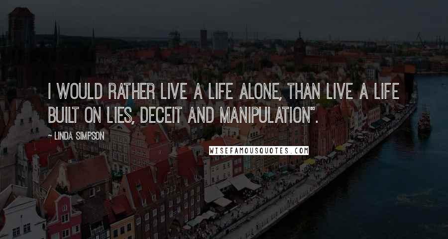 Linda Simpson Quotes: I would rather live a life alone, than live a life built on lies, deceit and manipulation".