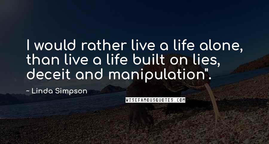 Linda Simpson Quotes: I would rather live a life alone, than live a life built on lies, deceit and manipulation".