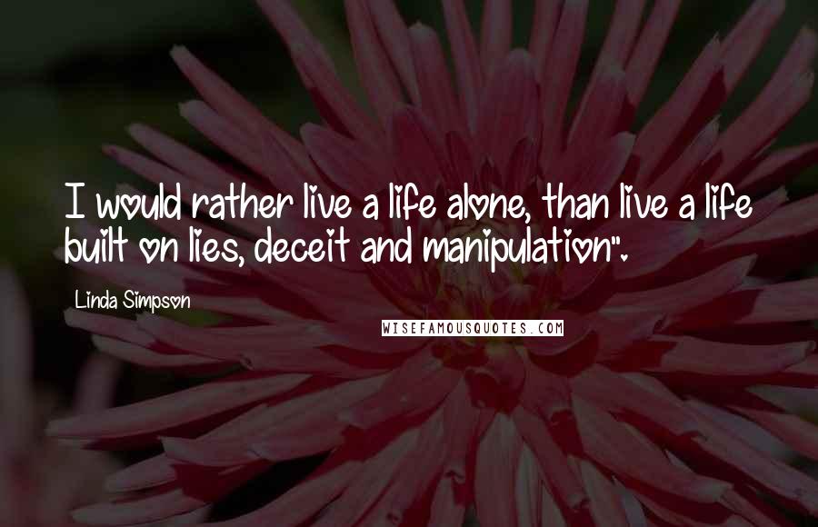 Linda Simpson Quotes: I would rather live a life alone, than live a life built on lies, deceit and manipulation".